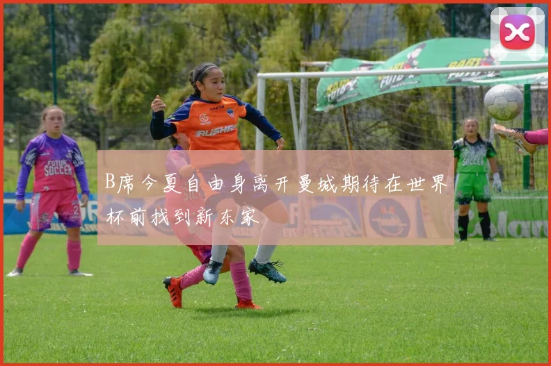 B席今夏自由身离开曼城期待在世界杯前找到新东家