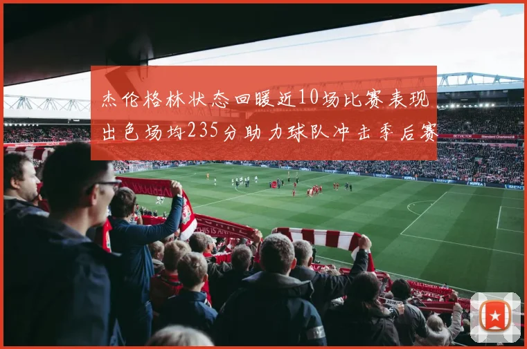 杰伦格林状态回暖近10场比赛表现出色场均235分助力球队冲击季后赛