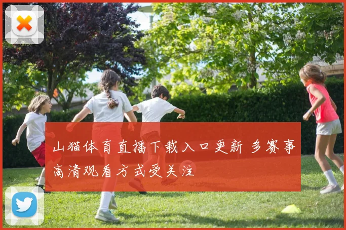 山猫体育直播下载入口更新 多赛事高清观看方式受关注