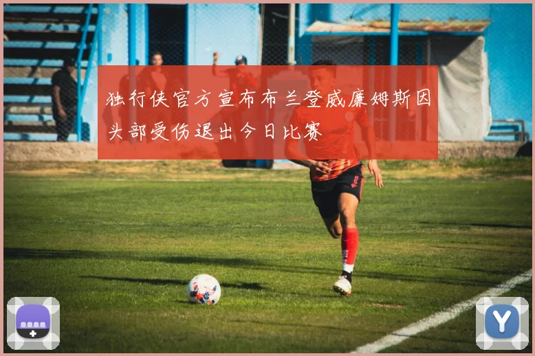 独行侠官方宣布布兰登威廉姆斯因头部受伤退出今日比赛