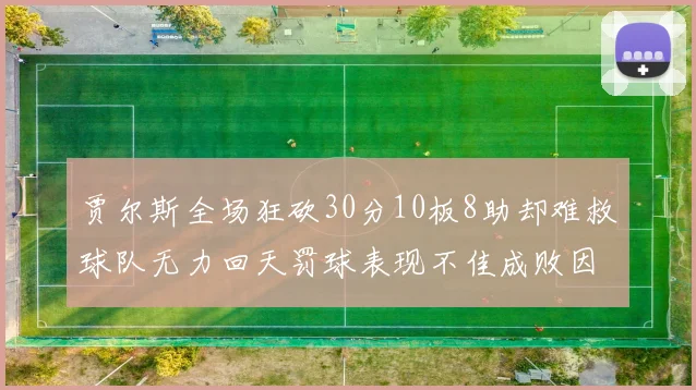 贾尔斯全场狂砍30分10板8助却难救球队无力回天罚球表现不佳成败因