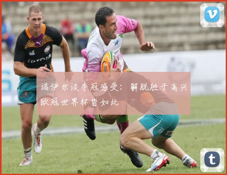 诺伊尔谈夺冠感受：解脱胜于高兴欧冠世界杯皆如此