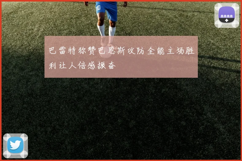 巴雷特称赞巴恩斯攻防全能主场胜利让人倍感振奋