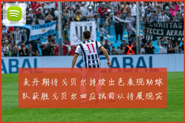 麦丹期待戈贝尔持续出色表现助球队获胜戈贝尔回应拭目以待展现实力
