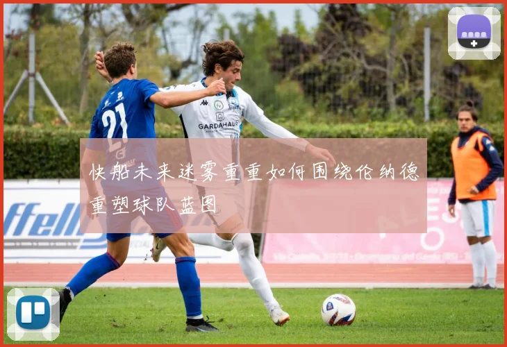 快船未来迷雾重重如何围绕伦纳德重塑球队蓝图